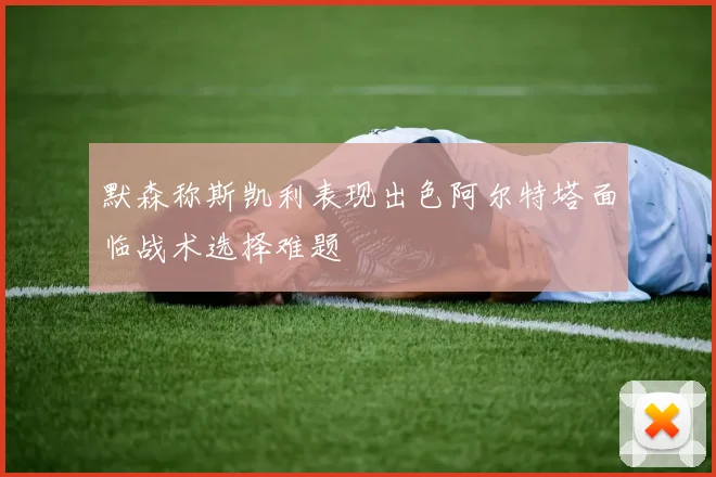 默森称斯凯利表现出色阿尔特塔面临战术选择难题