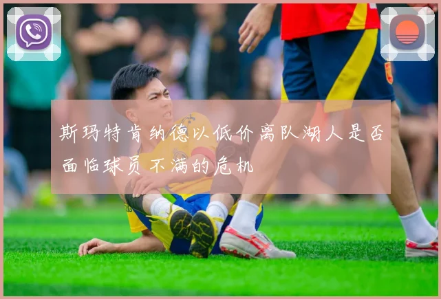 斯玛特肯纳德以低价离队湖人是否面临球员不满的危机