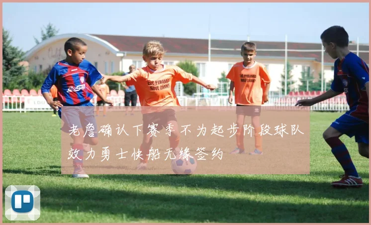 老詹确认下赛季不为起步阶段球队效力勇士快船无缘签约