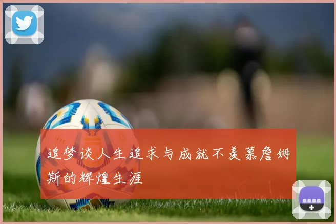 追梦谈人生追求与成就不羡慕詹姆斯的辉煌生涯