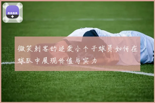 微笑刺客的逆袭小个子球员如何在球队中展现价值与实力