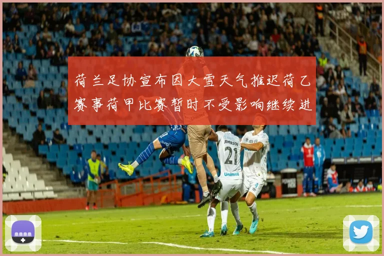 荷兰足协宣布因大雪天气推迟荷乙赛事荷甲比赛暂时不受影响继续进行