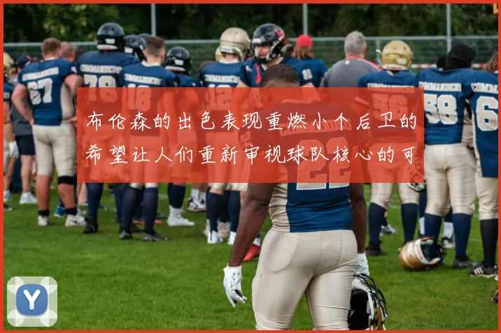 布伦森的出色表现重燃小个后卫的希望让人们重新审视球队核心的可能性