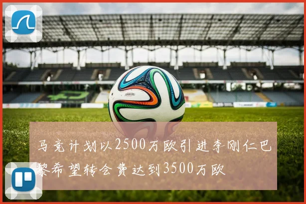 马竞计划以2500万欧引进李刚仁巴黎希望转会费达到3500万欧