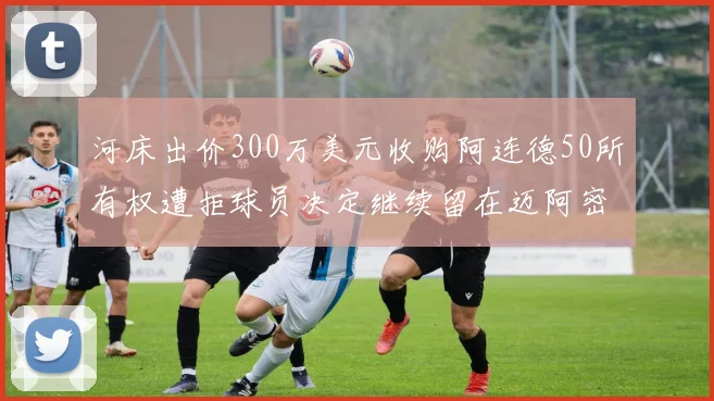 河床出价300万美元收购阿连德50所有权遭拒球员决定继续留在迈阿密